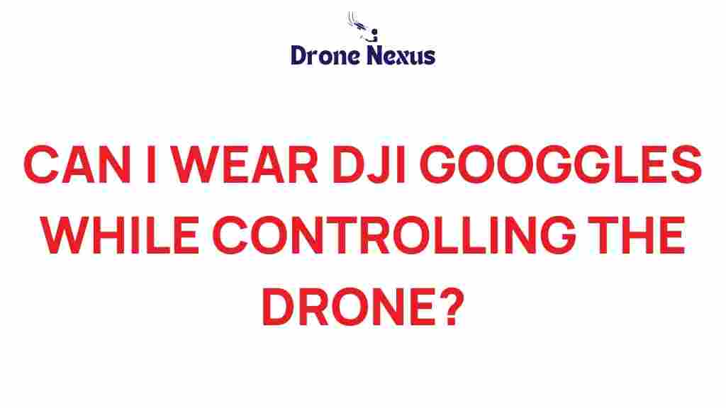 can-you-wear-dji-goggles-while-flying-drone